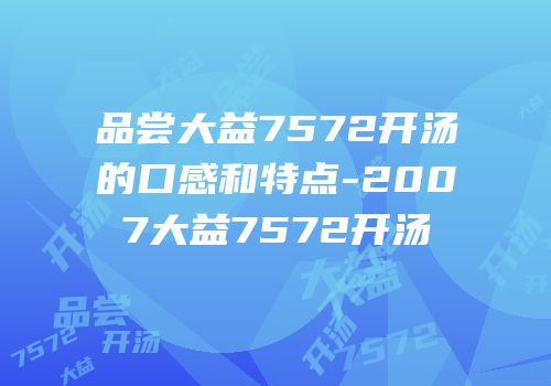 品尝大益7572开汤的口感和特点-2007大益7572开汤
