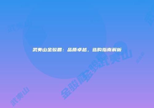 武夷山金骏眉：品质卓越，选购指南解析