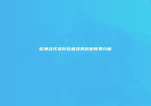 欧洲古代茶叶价格及其历史背景分析