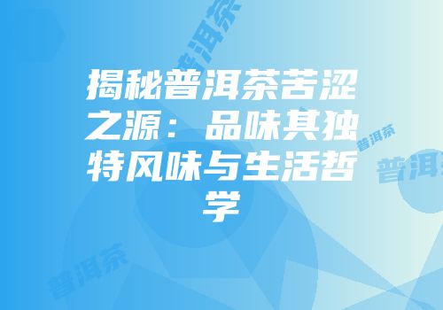 揭秘普洱茶苦涩之源：品味其独特风味与生活哲学