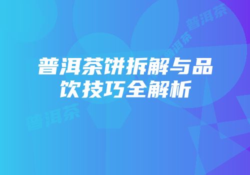 普洱茶饼拆解与品饮技巧全解析