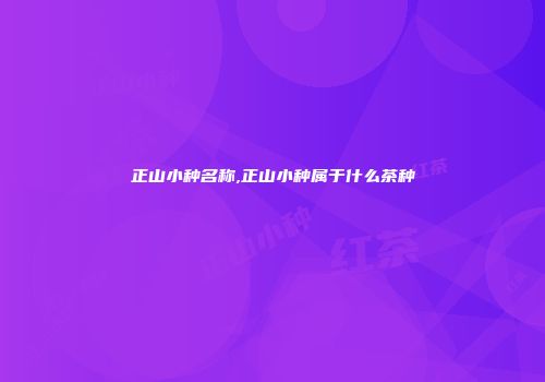 正山小种名称,正山小种属于什么茶种