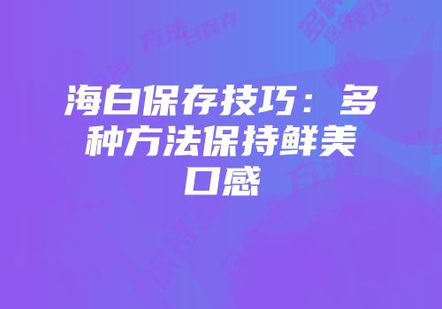 海白保存技巧：多种方法保持鲜美口感