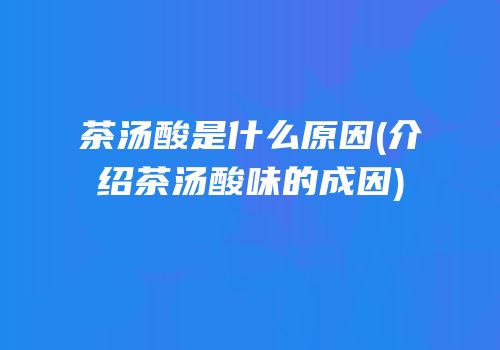 茶汤酸是什么原因(介绍茶汤酸味的成因)