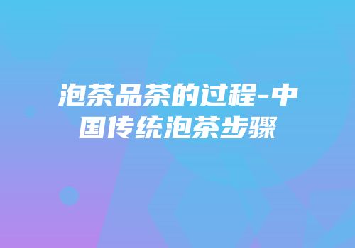 泡茶品茶的过程-中国传统泡茶步骤