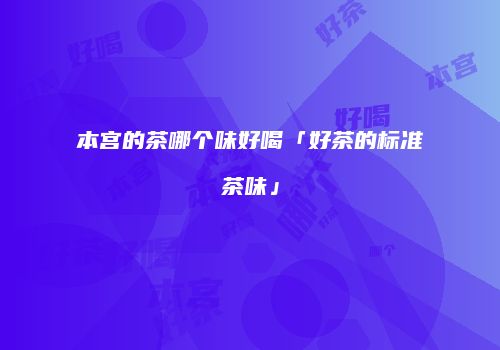 本宫的茶哪个味好喝「好茶的标准茶味」