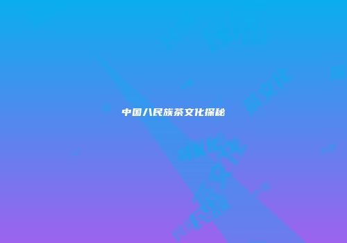中国八民族茶文化探秘