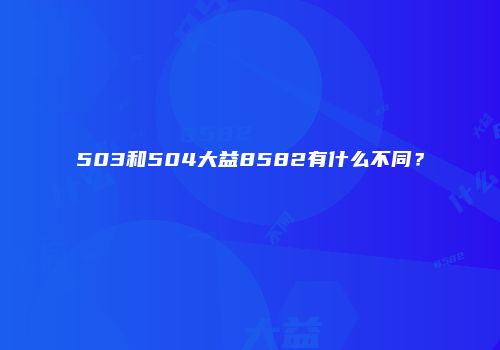 503和504大益8582有什么不同？