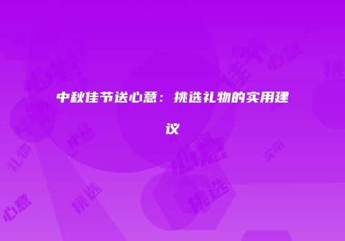 中秋佳节送心意：挑选礼物的实用建议