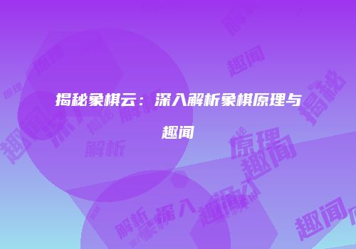 揭秘象棋云：深入解析象棋原理与趣闻