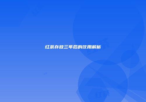 红茶存放三年后的饮用解析