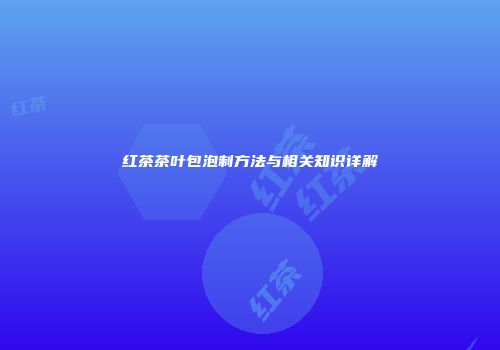 红茶茶叶包泡制方法与相关知识详解