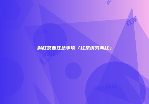 喝红茶要注意事项「红茶讲究两红」