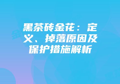 黑茶砖金花：定义、掉落原因及保护措施解析