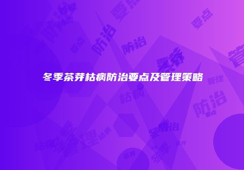 冬季茶芽枯病防治要点及管理策略