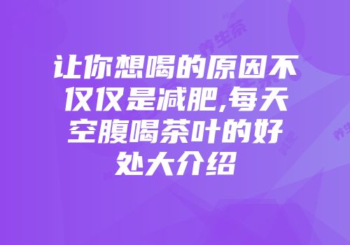 让你想喝的原因不仅仅是减肥,每天空腹喝茶叶的好处大介绍