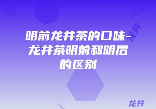 明前龙井茶的口味-龙井茶明前和明后的区别
