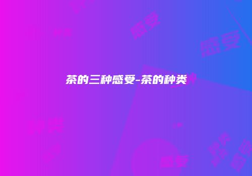 茶的三种感受-茶的种类