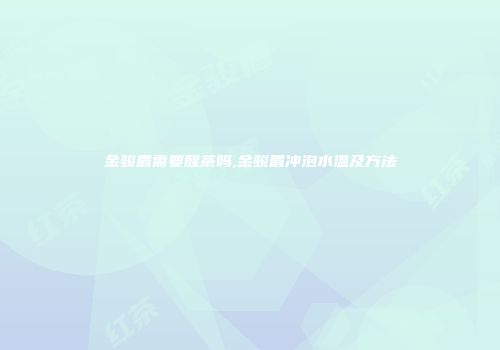 金骏眉需要醒茶吗,金骏眉冲泡水温及方法