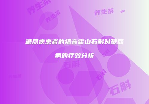 糖尿病患者的福音霍山石斛对糖尿病的疗效分析