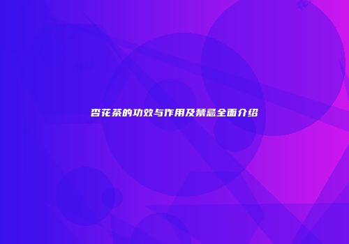 杏花茶的功效与作用及禁忌全面介绍