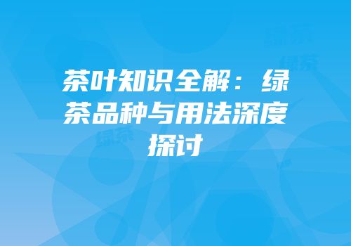 茶叶知识全解：绿茶品种与用法深度探讨