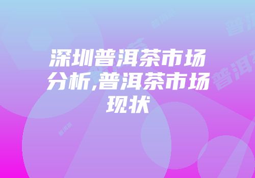 深圳普洱茶市场分析,普洱茶市场现状