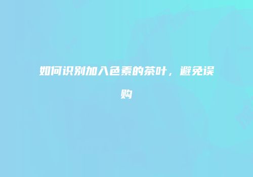 如何识别加入色素的茶叶，避免误购
