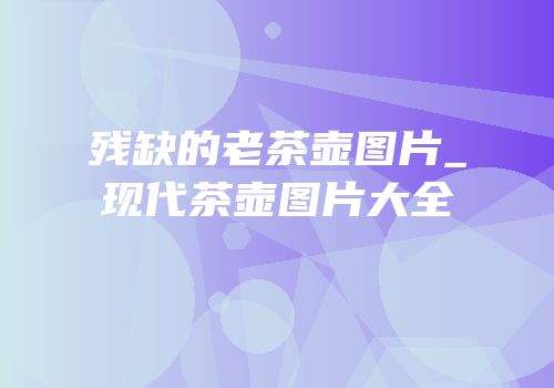 残缺的老茶壶图片_现代茶壶图片大全