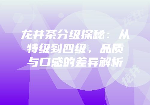 龙井茶分级探秘：从特级到四级，品质与口感的差异解析