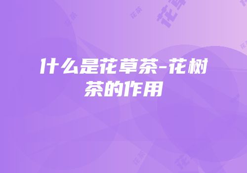 什么是花草茶-花树茶的作用