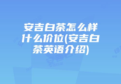 安吉白茶怎么样什么价位(安吉白茶英语介绍)