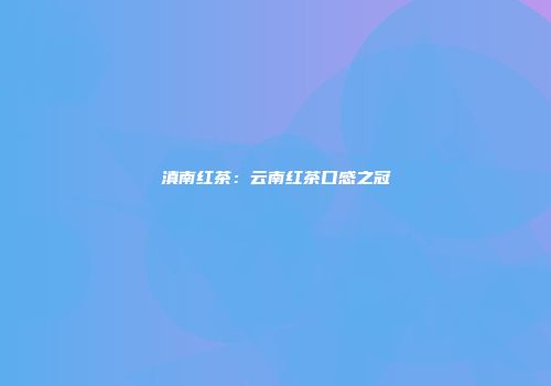 滇南红茶：云南红茶口感之冠
