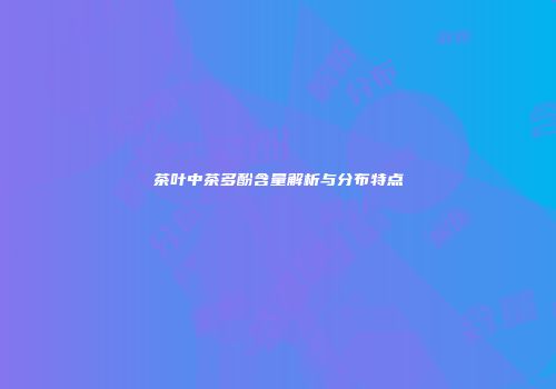 茶叶中茶多酚含量解析与分布特点