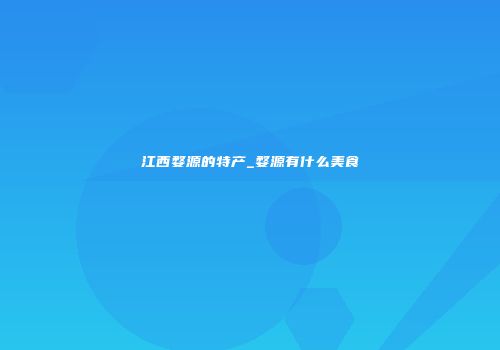 江西婺源的特产_婺源有什么美食