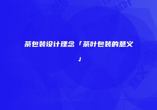 茶包装设计理念「茶叶包装的意义」