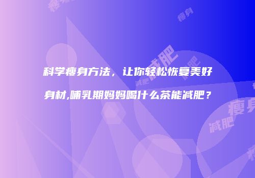 科学瘦身方法，让你轻松恢复美好身材,哺乳期妈妈喝什么茶能减肥？