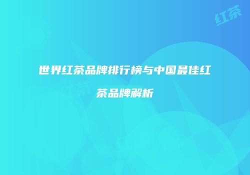 世界红茶品牌排行榜与中国最佳红茶品牌解析