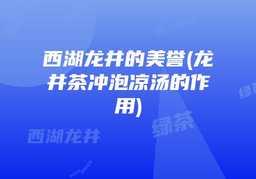 西湖龙井的美誉(龙井茶冲泡凉汤的作用)