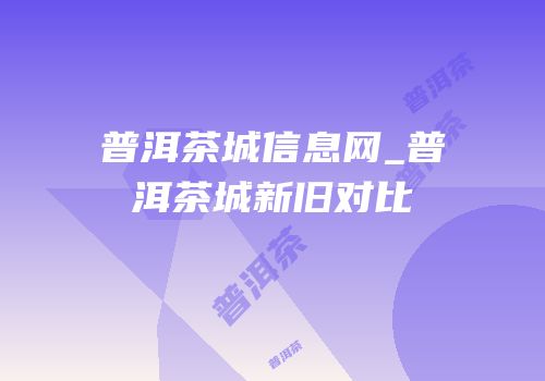 普洱茶城信息网_普洱茶城新旧对比