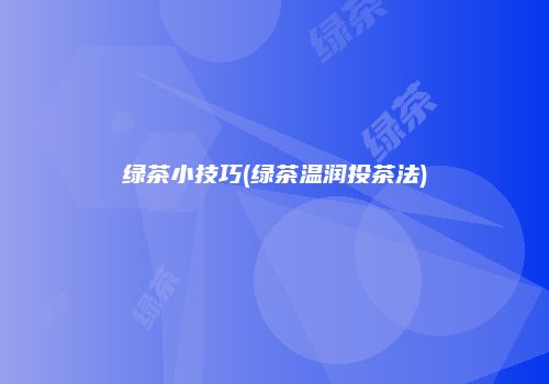 绿茶小技巧(绿茶温润投茶法)