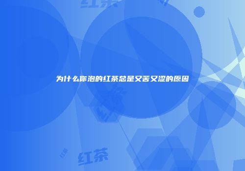 为什么你泡的红茶总是又苦又涩的原因