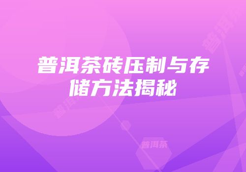 普洱茶砖压制与存储方法揭秘