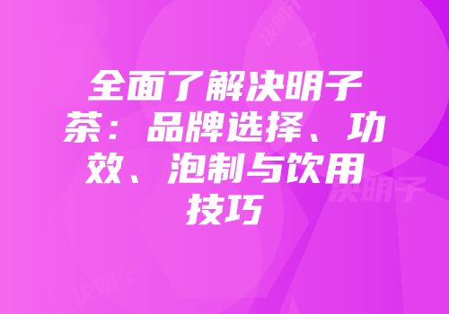 全面了解决明子茶：品牌选择、功效、泡制与饮用技巧