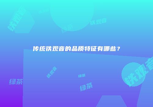 传统铁观音的品质特征有哪些？