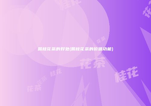 喝桂花茶的好处(喝桂花茶的价值功能)