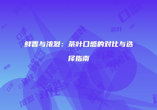 鲜香与浓烈：茶叶口感的对比与选择指南