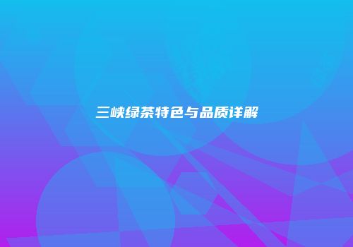 三峡绿茶特色与品质详解