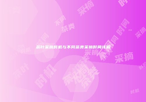茶叶采摘时机与不同茶类采摘时间详解