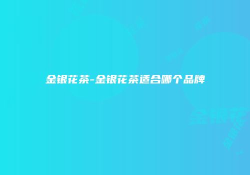 金银花茶-金银花茶适合哪个品牌